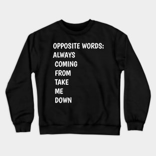 funny OPPOSITE WORDS ALWAYS  COMING  FROM  TAKE   ME  DOWN Crewneck Sweatshirt